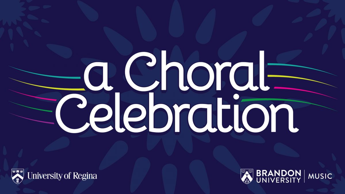 Graphic has "a Choral Celebration" printed on blue background with a sun-like design behind it and blue, yellow, pink green and purple waves beside the letters. University of Regina and Brandon University logos are at the bottom.